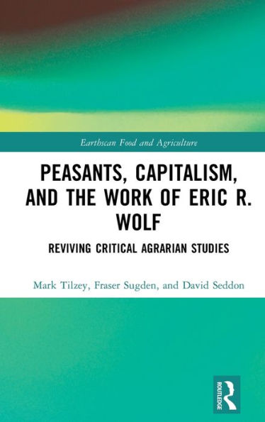 Peasants, Capitalism, And The Work Of Eric R. Wolf (Earthscan Food And Agriculture)