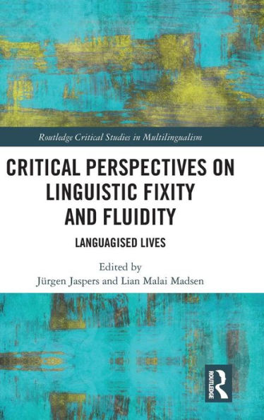 Critical Perspectives On Linguistic Fixity And Fluidity: Languagised Lives (Routledge Critical Studies In Multilingualism)