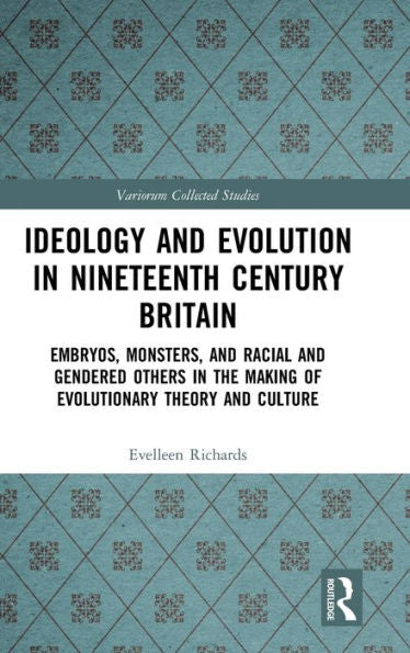 Ideology And Evolution In Nineteenth Century Britain: Embryos, Monsters, And Racial And Gendered Others In The Making Of Evolutionary Theory And Culture (Variorum Collected Studies)
