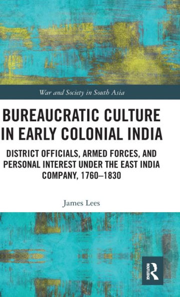 Bureaucratic Culture In Early Colonial India: District Officials, Armed Forces, And Personal Interest Under The East India Company, 1760-1830 (War And Society In South Asia)