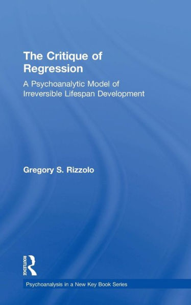 The Critique Of Regression: A Psychoanalytic Model Of Irreversible Lifespan Development (Psychoanalysis In A New Key Book Series)