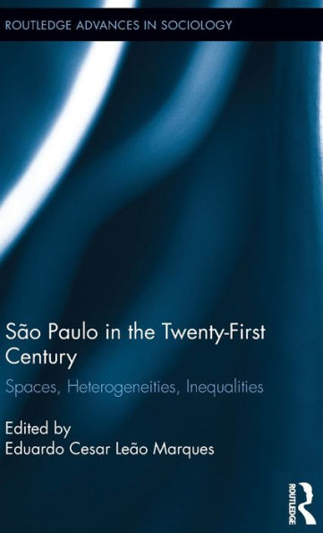 São Paulo In The Twenty-First Century: Spaces, Heterogeneities, Inequalities (Routledge Advances In Sociology)