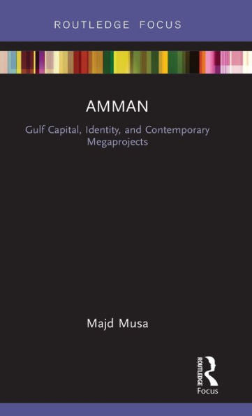 Amman: Gulf Capital, Identity, And Contemporary Megaprojects: Gulf Capital, Identity, And Contemporary Megaprojects (Built Environment City Studies)