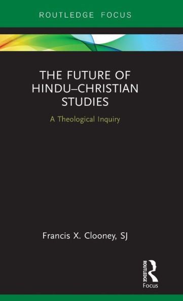 The Future Of Hindu–Christian Studies: A Theological Inquiry (Routledge Hindu Studies Series)
