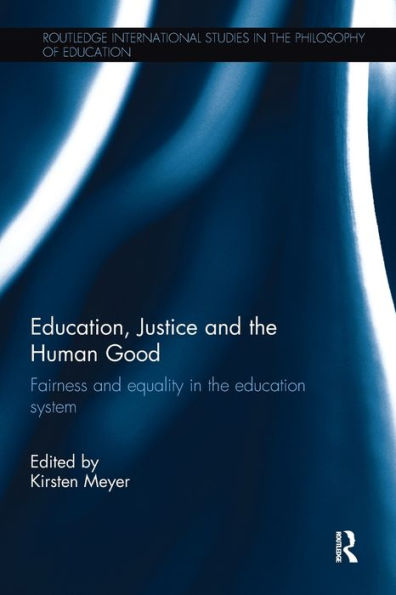 Education, Justice And The Human Good: Fairness And Equality In The Education System (Routledge International Studies In The Philosophy Of Education)
