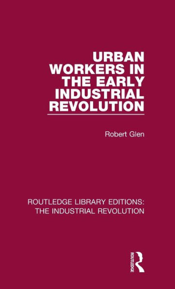 Urban Workers In The Early Industrial Revolution (Routledge Library Editions: The Industrial Revolution)