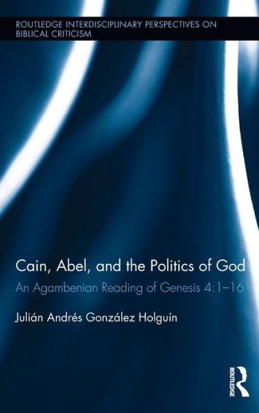 Cain, Abel, And The Politics Of God (Routledge Interdisciplinary Perspectives On Biblical Criticism)