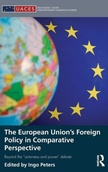 The European Union's Foreign Policy In Comparative Perspective: Beyond The “Actorness And Power” Debate (Routledge/Uaces Contemporary European Studies)