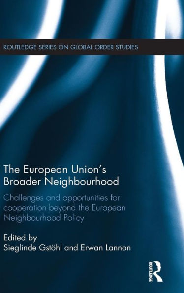 The European Union’S Broader Neighbourhood: Challenges And Opportunities For Cooperation Beyond The European Neighbourhood Policy (Routledge Series On Global Order Studies)