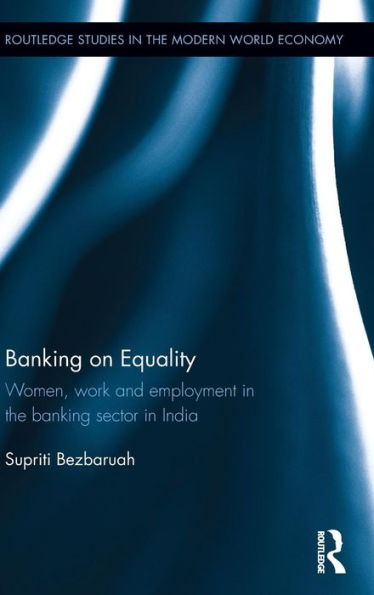 Banking On Equality: Women, Work And Employment In The Banking Sector In India (Routledge Studies In The Modern World Economy)