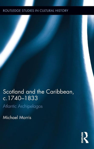 Scotland And The Caribbean, C.1740-1833: Atlantic Archipelagos (Routledge Studies In Cultural History)