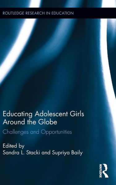 Educating Adolescent Girls Around The Globe: Challenges And Opportunities (Routledge Research In International And Comparative Education)