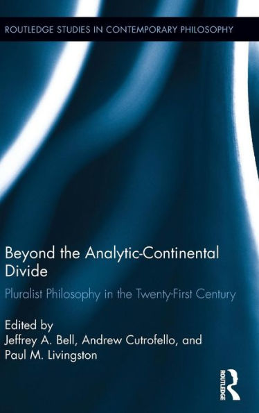 Beyond The Analytic-Continental Divide: Pluralist Philosophy In The Twenty-First Century (Routledge Studies In Contemporary Philosophy)