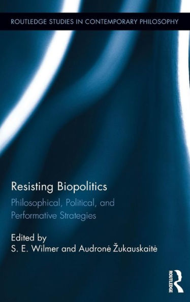 Resisting Biopolitics: Philosophical, Political, And Performative Strategies (Routledge Studies In Contemporary Philosophy)