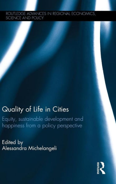 Quality Of Life In Cities: Equity, Sustainable Development And Happiness From A Policy Perspective (Routledge Advances In Regional Economics, Science And Policy)