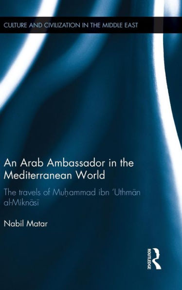 An Arab Ambassador In The Mediterranean World: The Travels Of Muhammad Ibn ‘Uthman Al-Miknasi, 1779-1788 (Culture And Civilization In The Middle East) - 9781138791527