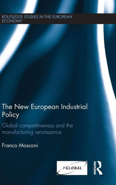 The New European Industrial Policy: Global Competitiveness And The Manufacturing Renaissance (Routledge Studies In The European Economy)