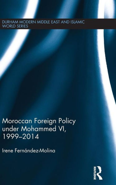 Moroccan Foreign Policy Under Mohammed Vi, 1999-2014 (Durham Modern Middle East And Islamic World Series)