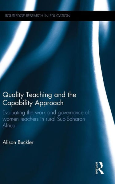 Quality Teaching And The Capability Approach: Evaluating The Work And Governance Of Women Teachers In Rural Sub-Saharan Africa (Routledge Research In Education)