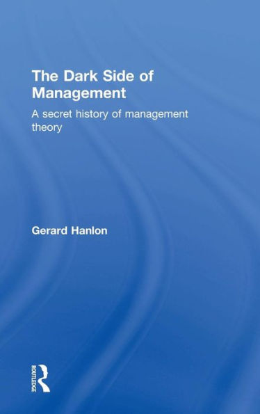 The Dark Side Of Management: A Secret History Of Management Theory