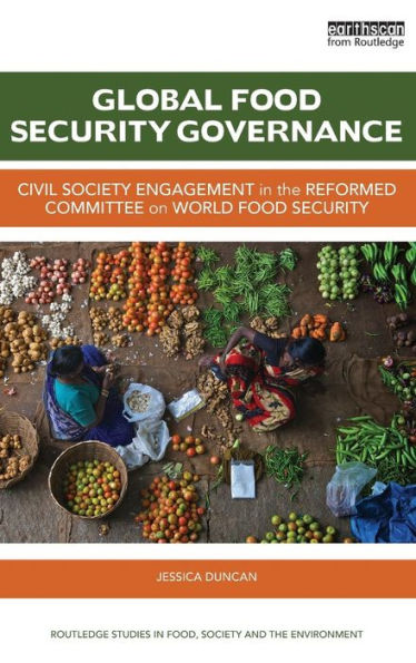 Global Food Security Governance: Civil Society Engagement In The Reformed Committee On World Food Security (Routledge Studies In Food, Society And The Environment)