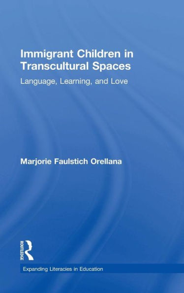 Immigrant Children In Transcultural Spaces: Language, Learning, And Love (Expanding Literacies In Education)