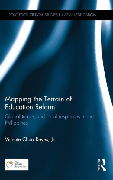 Mapping The Terrain Of Education Reform: Global Trends And Local Responses In The Philippines (Routledge Critical Studies In Asian Education)