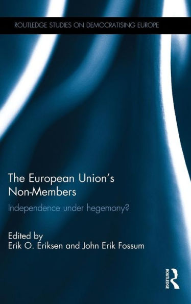 The European Union's Non-Members: Independence Under Hegemony? (Routledge Studies On Democratising Europe) - 9781138807518