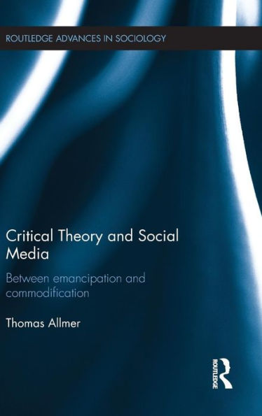 Critical Theory And Social Media: Between Emancipation And Commodification (Routledge Advances In Sociology)