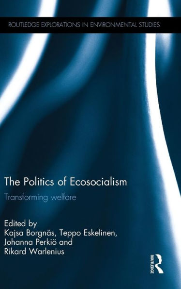 The Politics Of Ecosocialism: Transforming Welfare (Routledge Explorations In Environmental Studies)