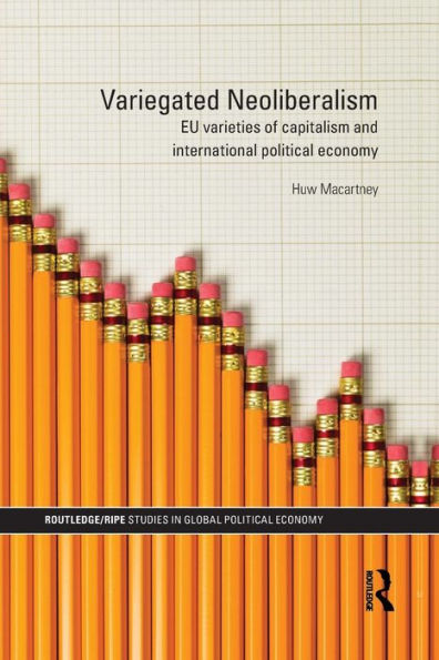 Variegated Neoliberalism: Eu Varieties Of Capitalism And International Political Economy (Ripe Series In Global Political Economy)