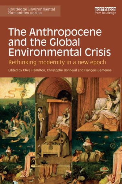 The Anthropocene And The Global Environmental Crisis: Rethinking Modernity In A New Epoch (Routledge Environmental Humanities)