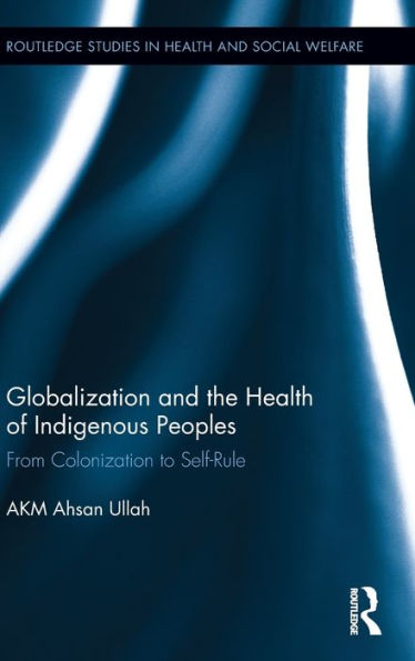 Globalization And The Health Of Indigenous Peoples: From Colonization To Self-Rule (Routledge Studies In Health And Social Welfare)