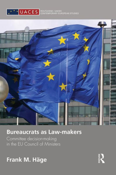 Bureaucrats As Law-Makers: Committee Decision-Making In The Eu Council Of Ministers (Routledge/Uaces Contemporary European Studies)