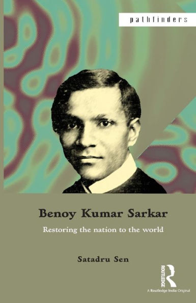 Benoy Kumar Sarkar: Restoring The Nation To The World (Pathfinders)
