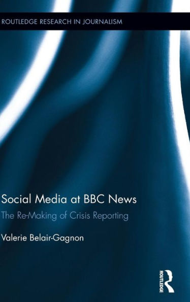 Social Media At Bbc News: The Re-Making Of Crisis Reporting (Routledge Research In Journalism) - 9781138823488