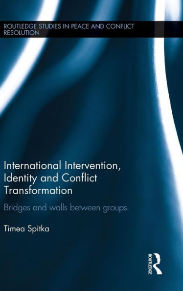 International Intervention, Identity And Conflict Transformation: Bridges And Walls Between Groups (Routledge Studies In Peace And Conflict Resolution)