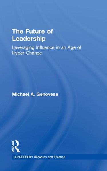 The Future Of Leadership: Leveraging Influence In An Age Of Hyper-Change (Leadership: Research And Practice)