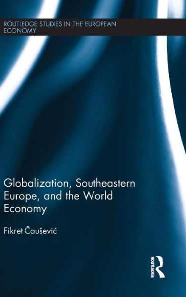 Globalization, Southeastern Europe, And The World Economy (Routledge Studies In The European Economy)