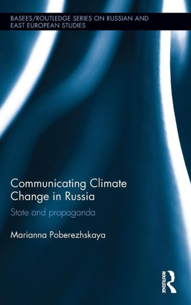 Communicating Climate Change In Russia: State And Propaganda (Basees/Routledge Series On Russian And East European Studies)