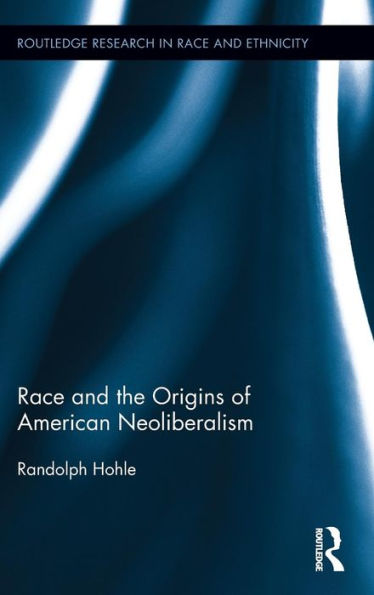 Race And The Origins Of American Neoliberalism (Routledge Research In Race And Ethnicity)