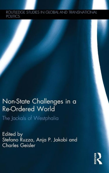 Non-State Challenges In A Re-Ordered World: The Jackals Of Westphalia (Routledge Studies In Global And Transnational Politics)