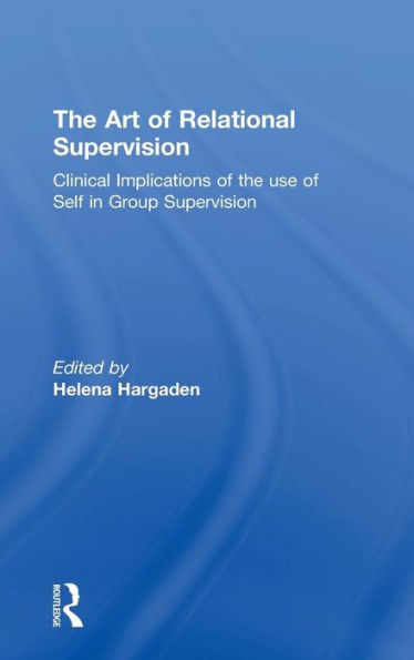 The Art Of Relational Supervision: Clinical Implications Of The Use Of Self In Group Supervision - 9781138838451