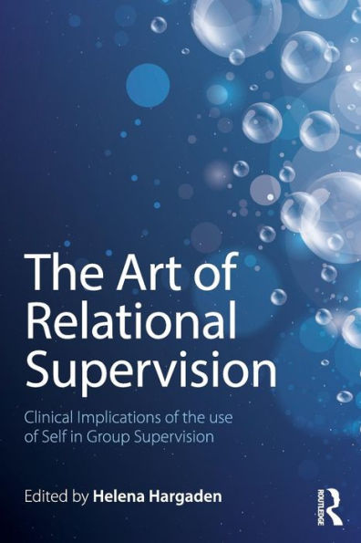 The Art Of Relational Supervision: Clinical Implications Of The Use Of Self In Group Supervision - 9781138838468