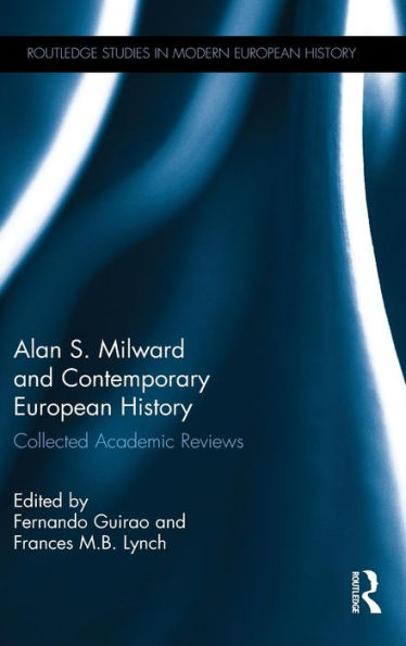 Alan S. Milward And Contemporary European History: Collected Academic Reviews (Routledge Studies In Modern European History)