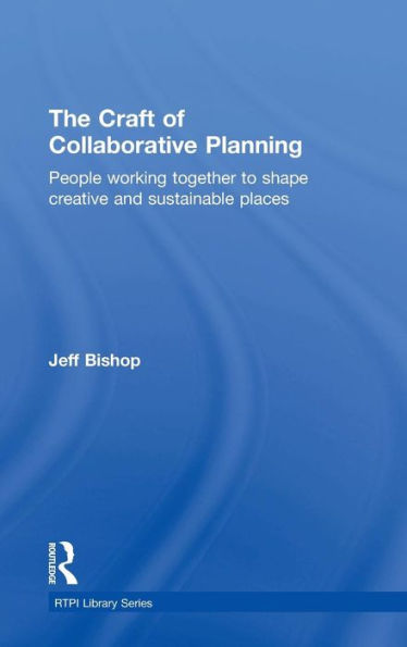 The Craft Of Collaborative Planning: People Working Together To Shape Creative And Sustainable Places (Rtpi Library Series) - 9781138840409
