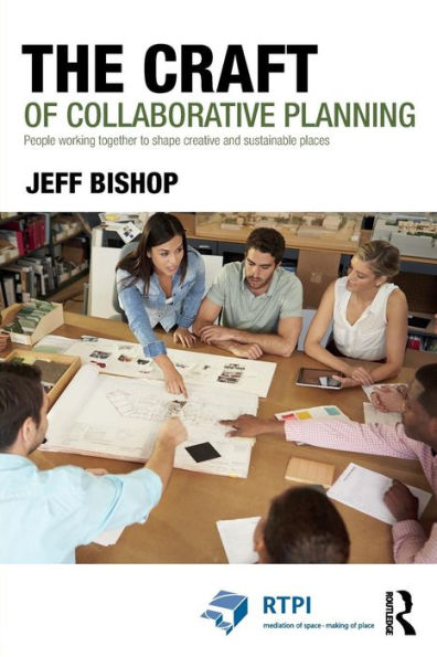 The Craft Of Collaborative Planning: People Working Together To Shape Creative And Sustainable Places (Rtpi Library Series) - 9781138840416