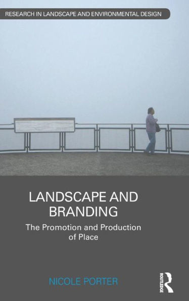 Landscape And Branding: The Promotion And Production Of Place (Routledge Research In Landscape And Environmental Design)