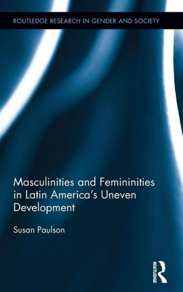 Masculinities And Femininities In Latin America's Uneven Development (Routledge Research In Gender And Society)