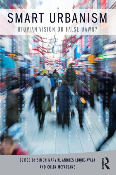 Smart Urbanism: Utopian Vision Or False Dawn? - 9781138844230